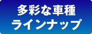 多彩な車種ラインナップ